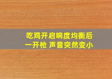 吃鸡开启响度均衡后一开枪 声音突然变小